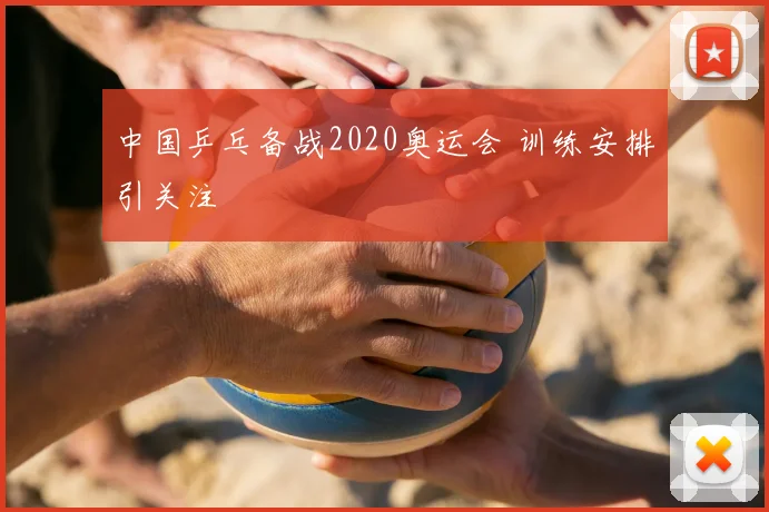 中国乒乓备战2020奥运会 训练安排引关注