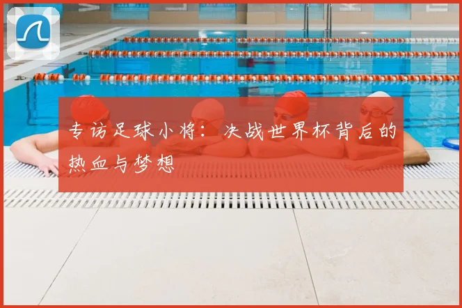专访足球小将：决战世界杯背后的热血与梦想