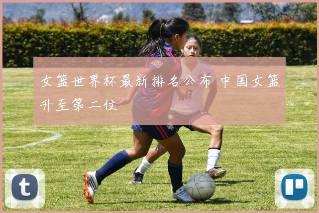 女篮世界杯最新排名公布 中国女篮升至第二位