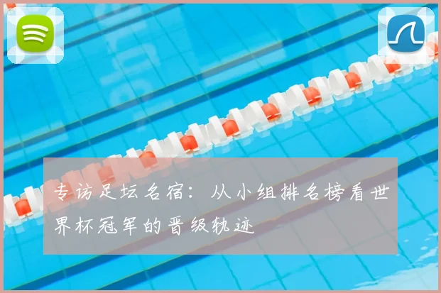 专访足坛名宿:从小组排名榜看世界杯冠军的晋级轨迹
