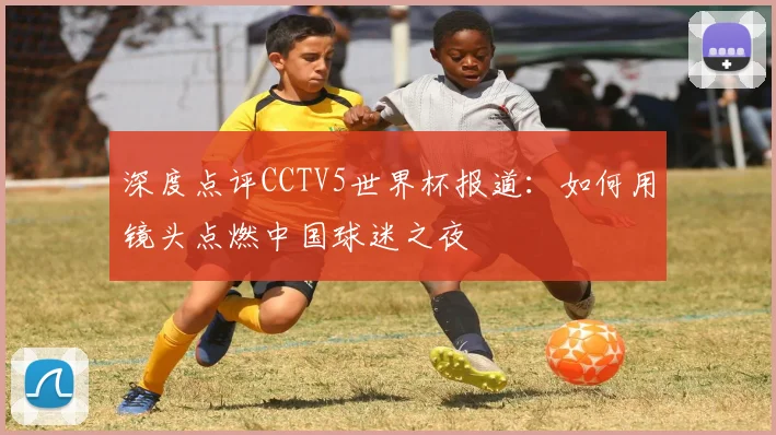 深度点评CCTV5世界杯报道:如何用镜头点燃中国球迷之夜
