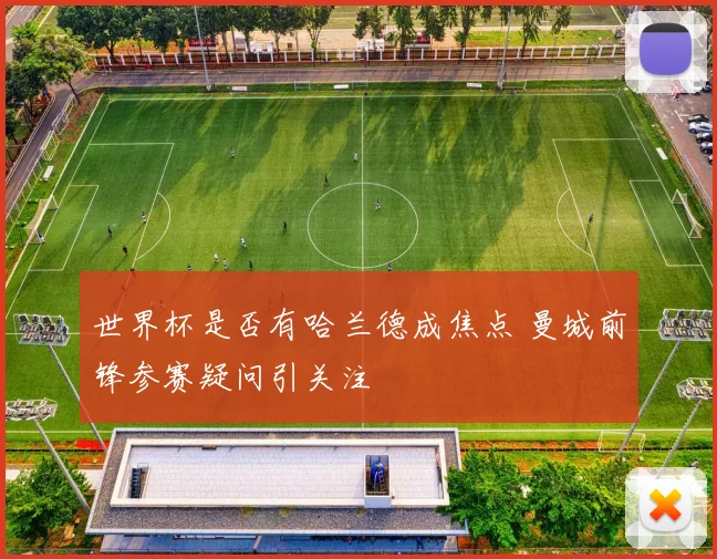 世界杯是否有哈兰德成焦点 曼城前锋参赛疑问引关注