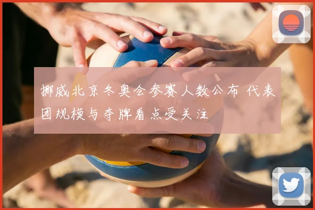 挪威北京冬奥会参赛人数公布 代表团规模与夺牌看点受关注
