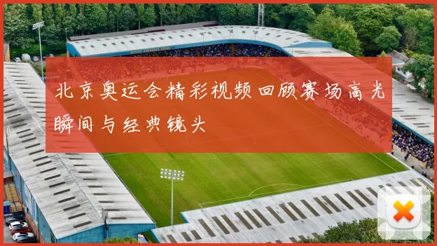 北京奥运会精彩视频回顾赛场高光瞬间与经典镜头