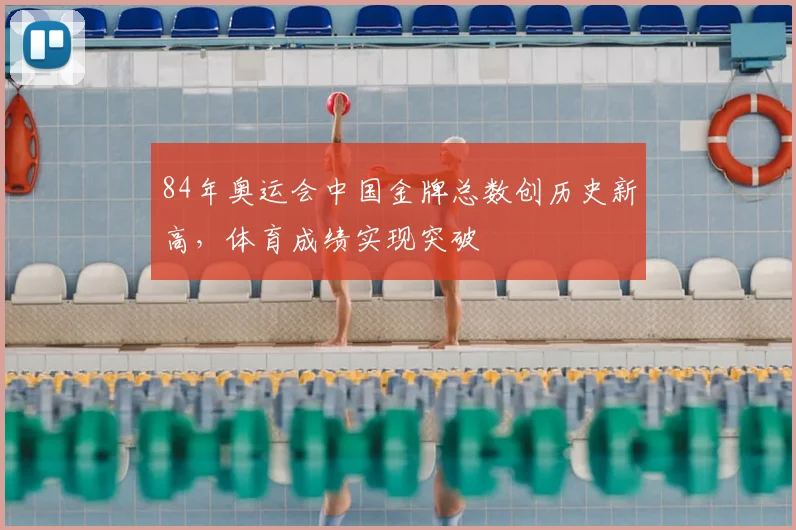 84年奥运会中国金牌总数创历史新高，体育成绩实现突破