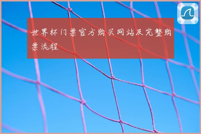 世界杯门票官方购买网站及完整购票流程