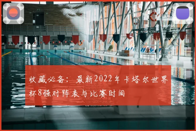 收藏必备：最新2022年卡塔尔世界杯8强对阵表与比赛时间