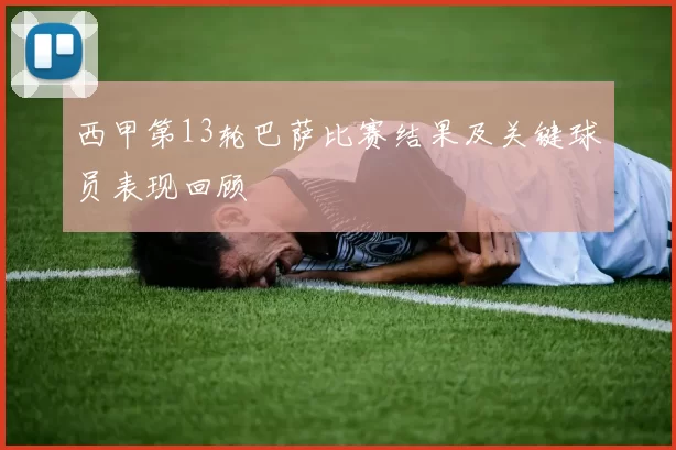 西甲第13轮巴萨比赛结果及关键球员表现回顾