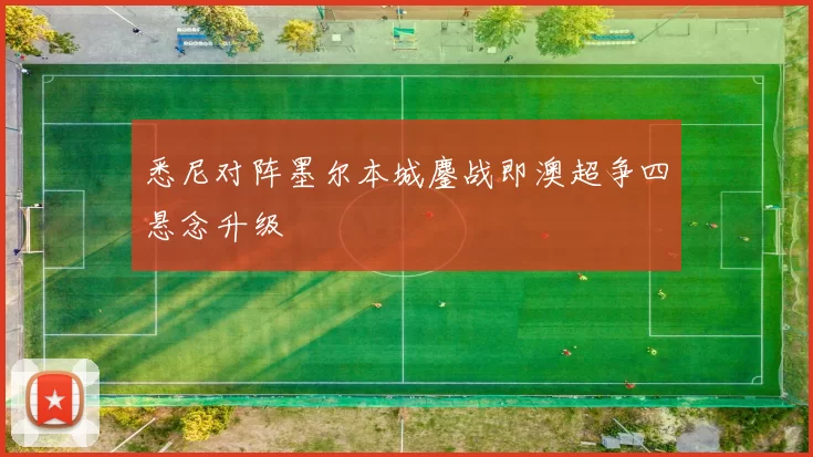 悉尼对阵墨尔本城鏖战即澳超争四悬念升级
