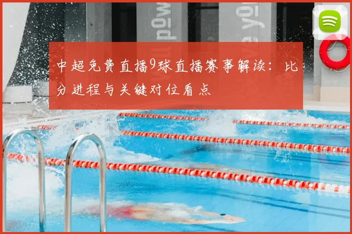 中超免费直播9球直播赛事解读:比分进程与关键对位看点