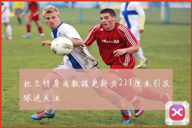 杜兰特身高数据更新为211厘米引发球迷关注