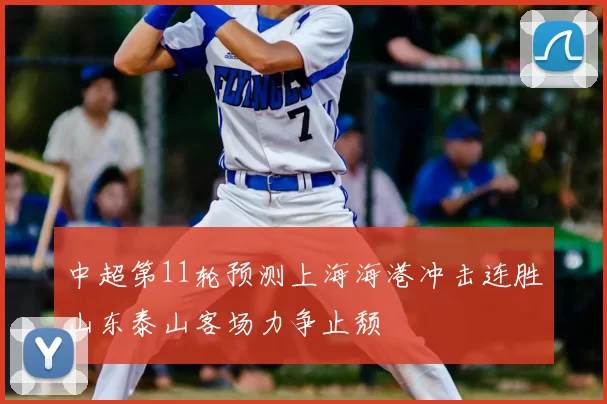中超第11轮预测上海海港冲击连胜山东泰山客场力争止颓