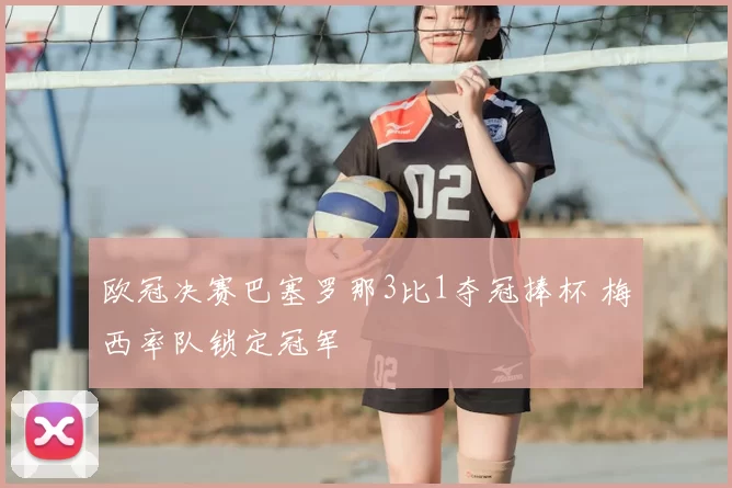 欧冠决赛巴塞罗那3比1夺冠捧杯 梅西率队锁定冠军