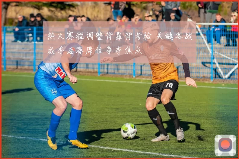 热火赛程调整背靠背考验 关键客战成季后赛席位争夺焦点