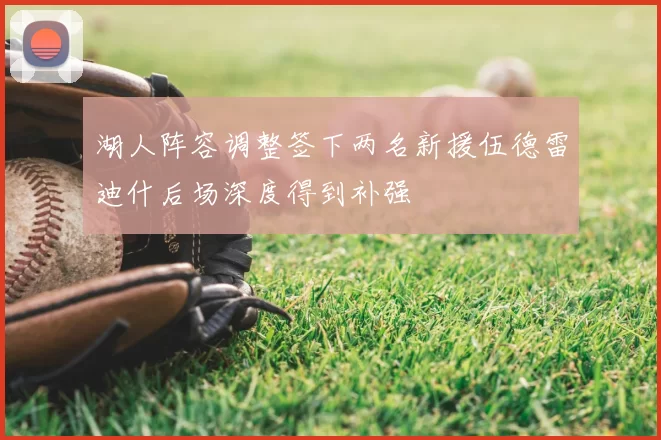 湖人阵容调整签下两名新援伍德雷迪什后场深度得到补强