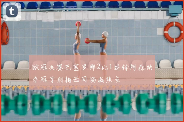 欧冠决赛巴塞罗那2比1逆转阿森纳夺冠亨利梅西同场成焦点