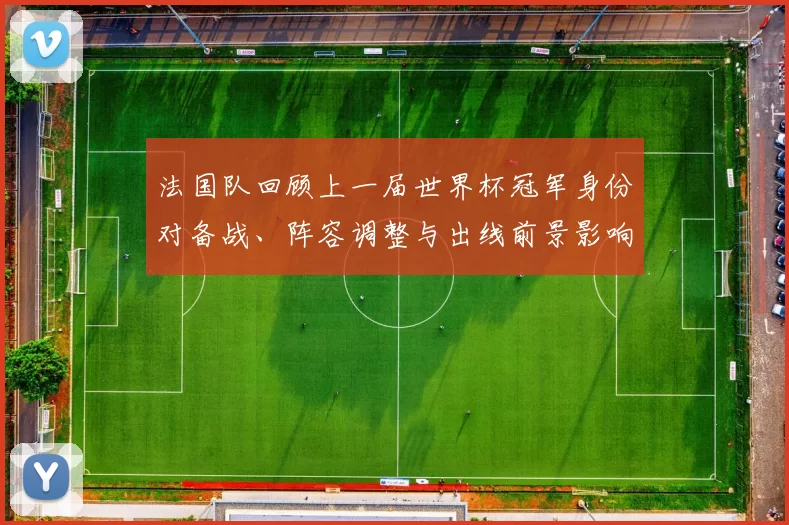 法国队回顾上一届世界杯冠军身份对备战、阵容调整与出线前景影响