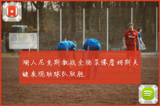 湖人尼克斯激战全场录像詹姆斯关键表现助球队取胜