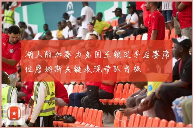 湖人附加赛力克国王锁定季后赛席位詹姆斯关键表现带队晋级