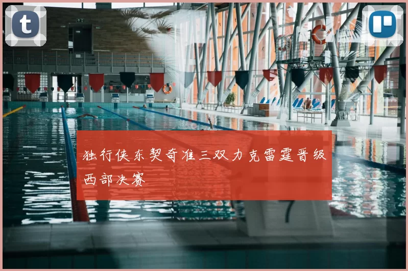 独行侠东契奇准三双力克雷霆晋级西部决赛