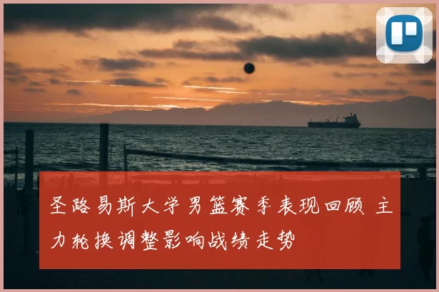 圣路易斯大学男篮赛季表现回顾 主力轮换调整影响战绩走势
