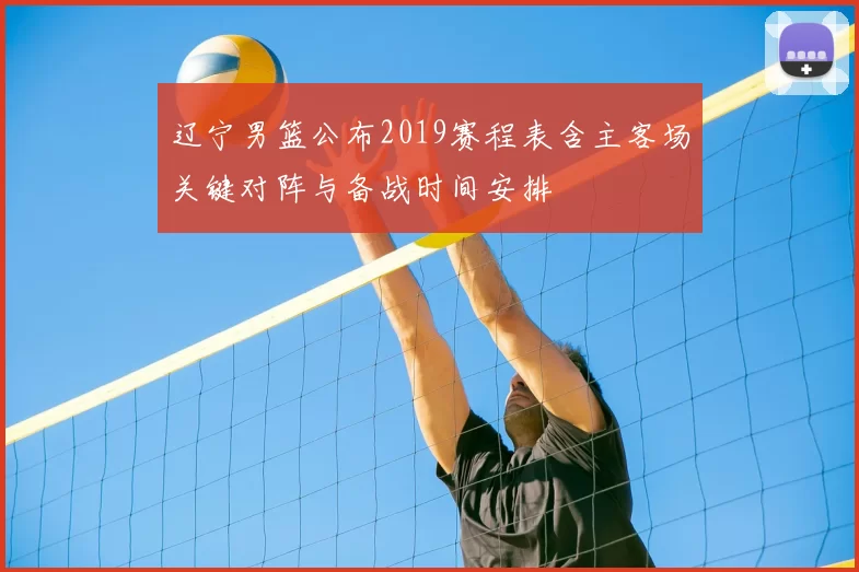 辽宁男篮公布2019赛程表含主客场关键对阵与备战时间安排