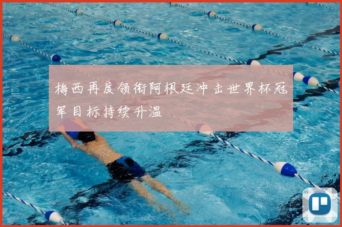 梅西再度领衔阿根廷冲击世界杯冠军目标持续升温