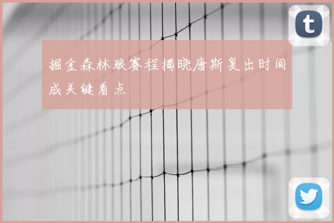 掘金森林狼赛程揭晓唐斯复出时间成关键看点