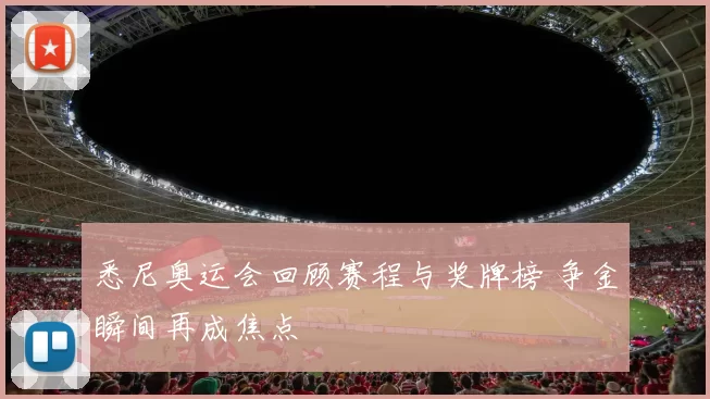 悉尼奥运会回顾赛程与奖牌榜 争金瞬间再成焦点