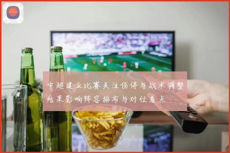 中超建业比赛关注伤停与战术调整结果影响阵容排布与对位看点