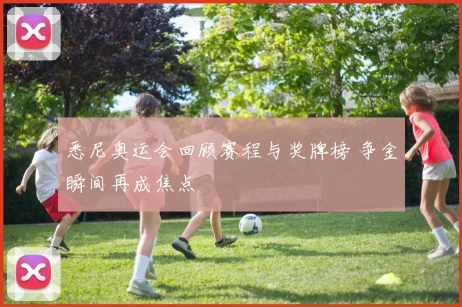 悉尼奥运会回顾赛程与奖牌榜 争金瞬间再成焦点