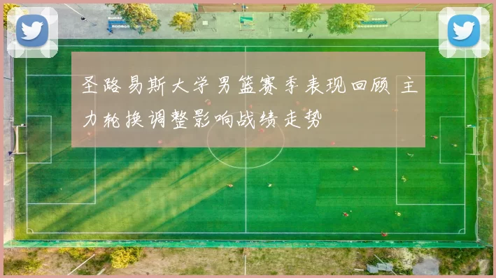 圣路易斯大学男篮赛季表现回顾 主力轮换调整影响战绩走势