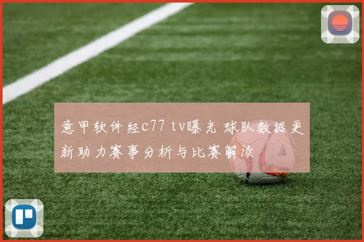 意甲软件经c77 tv曝光 球队数据更新助力赛事分析与比赛解读