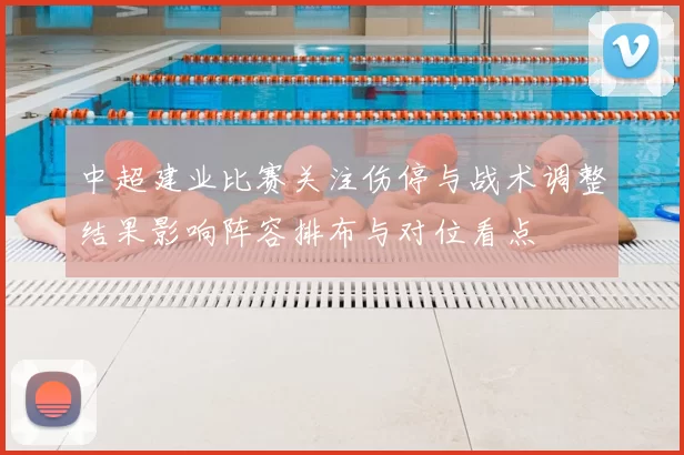 中超建业比赛关注伤停与战术调整结果影响阵容排布与对位看点
