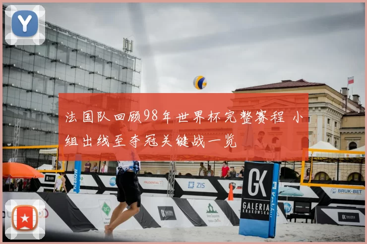 法国队回顾98年世界杯完整赛程 小组出线至夺冠关键战一览