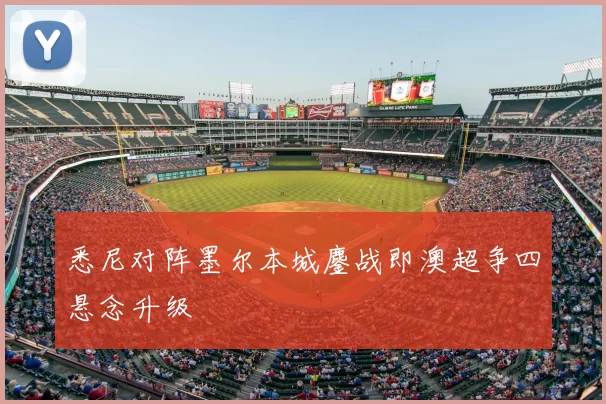 悉尼对阵墨尔本城鏖战即澳超争四悬念升级