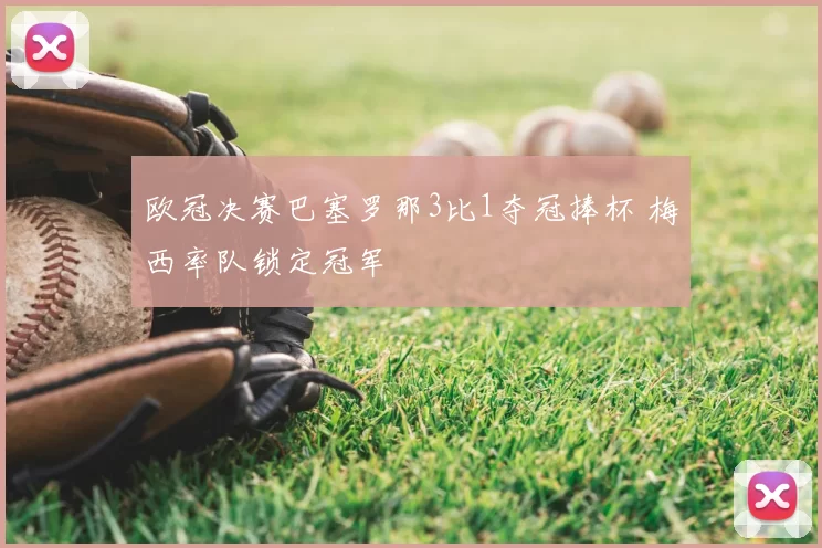 欧冠决赛巴塞罗那3比1夺冠捧杯 梅西率队锁定冠军