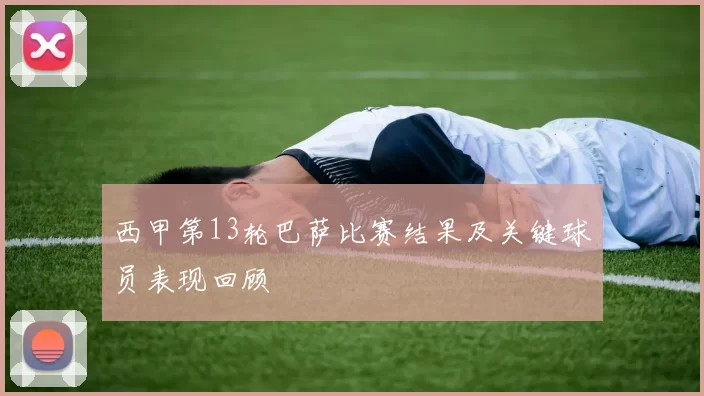 西甲第13轮巴萨比赛结果及关键球员表现回顾