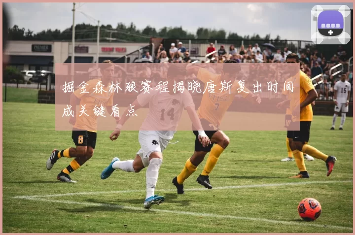 掘金森林狼赛程揭晓唐斯复出时间成关键看点