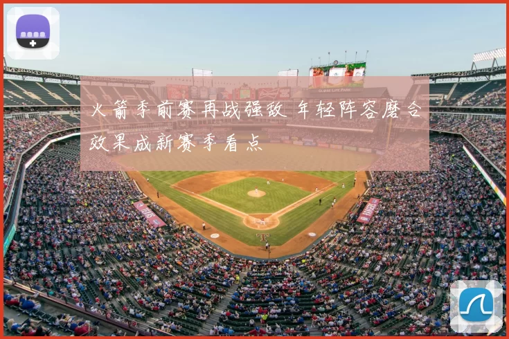 火箭季前赛再战强敌 年轻阵容磨合效果成新赛季看点