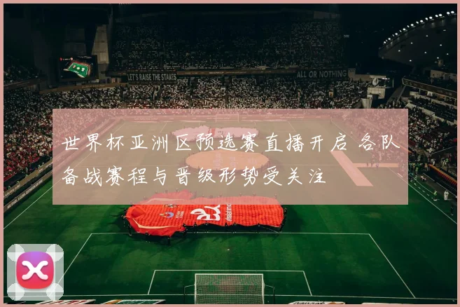 世界杯亚洲区预选赛直播开启 各队备战赛程与晋级形势受关注
