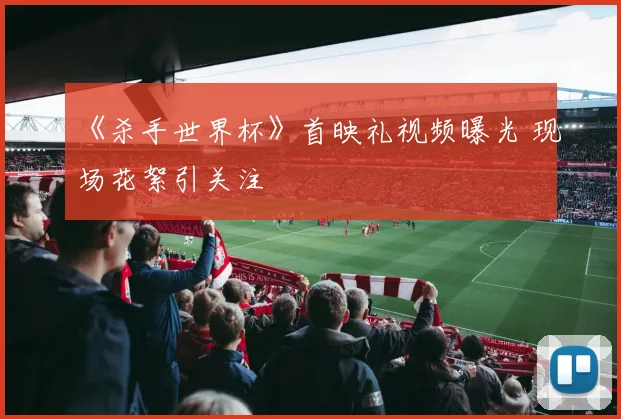 《杀手世界杯》首映礼视频曝光 现场花絮引关注