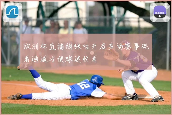 欧洲杯直播线咪咕开启多场赛事观看通道方便球迷收看
