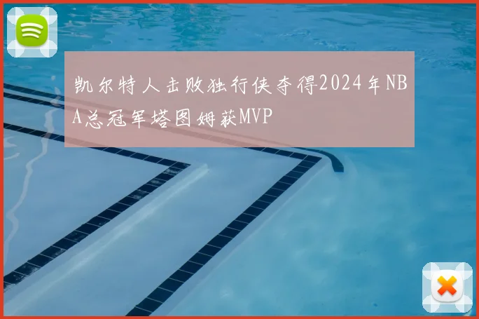 凯尔特人击败独行侠夺得2024年NBA总冠军塔图姆获MVP