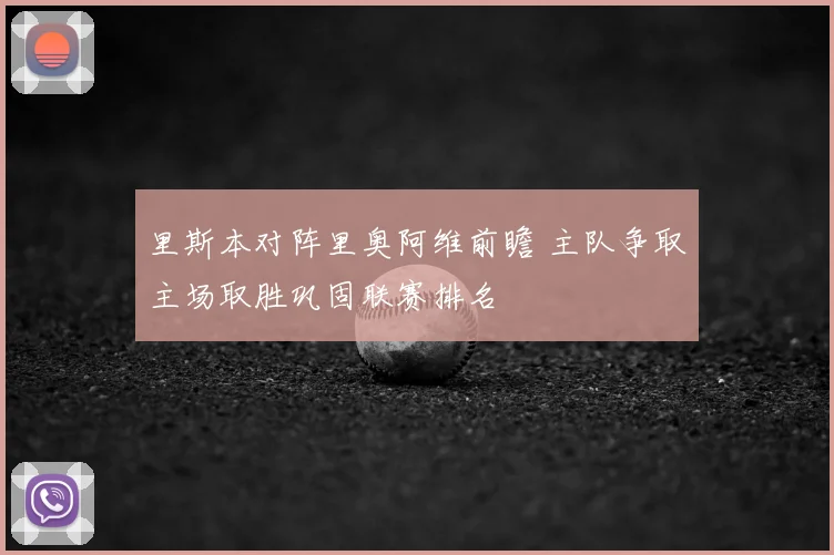 里斯本对阵里奥阿维前瞻 主队争取主场取胜巩固联赛排名