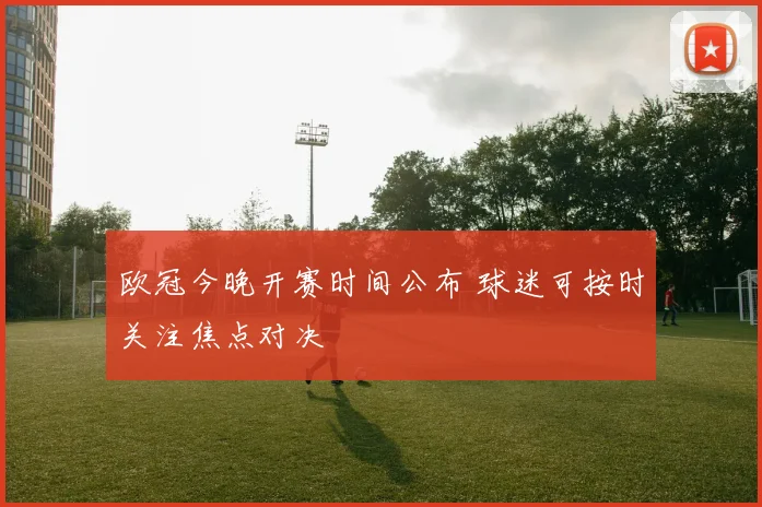 欧冠今晚开赛时间公布 球迷可按时关注焦点对决