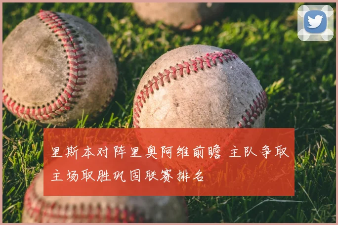 里斯本对阵里奥阿维前瞻 主队争取主场取胜巩固联赛排名