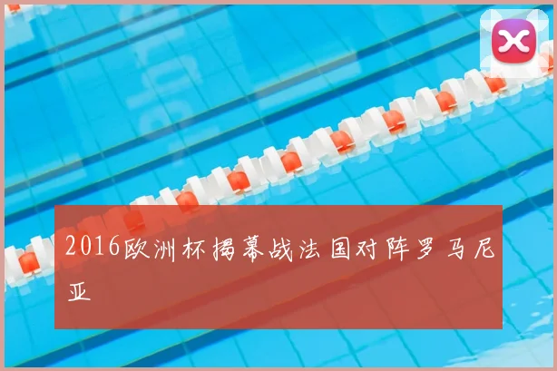 2016欧洲杯揭幕战法国对阵罗马尼亚