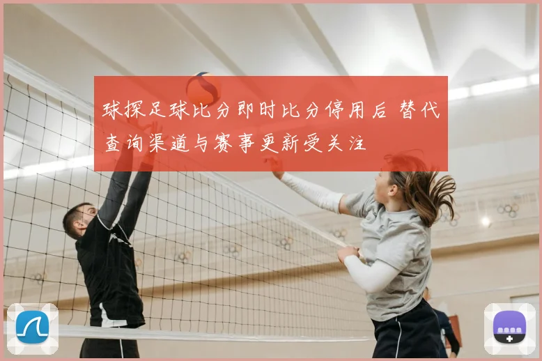 球探足球比分即时比分停用后 替代查询渠道与赛事更新受关注