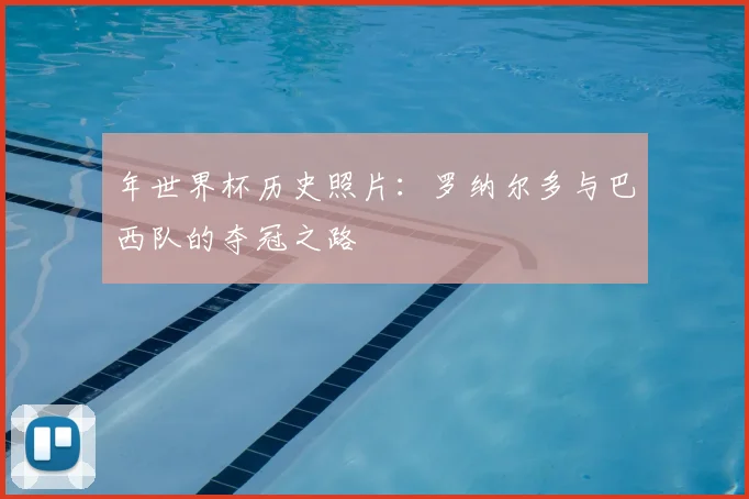 年世界杯历史照片：罗纳尔多与巴西队的夺冠之路